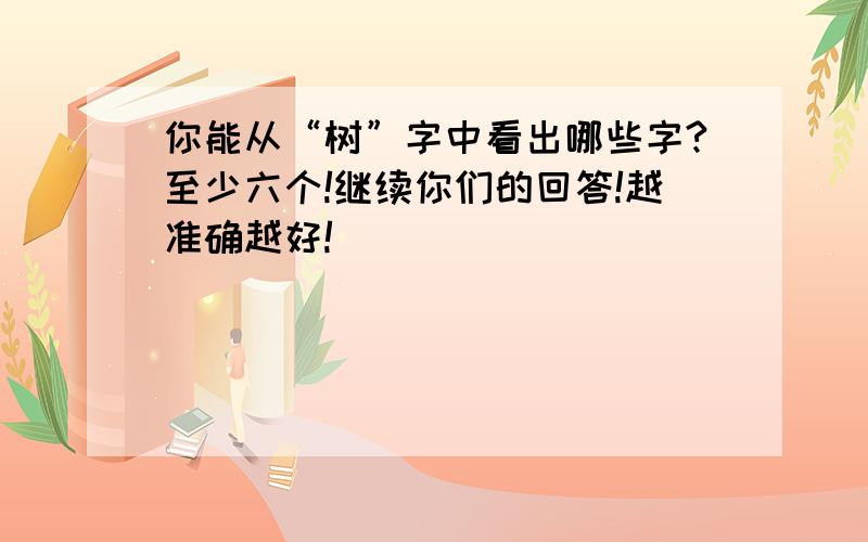 你能从“树”字中看出哪些字?至少六个!继续你们的回答!越准确越好!