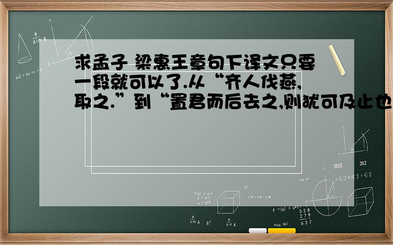 求孟子 梁惠王章句下译文只要一段就可以了.从“齐人伐燕,取之.”到“置君而后去之,则犹可及止也.”