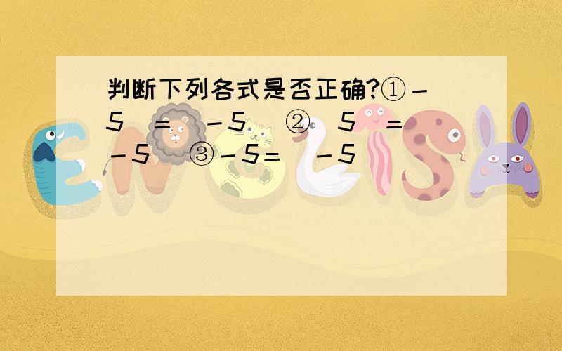 判断下列各式是否正确?①－|5|＝|－5| ②|5|＝|－5| ③－5＝|－5|