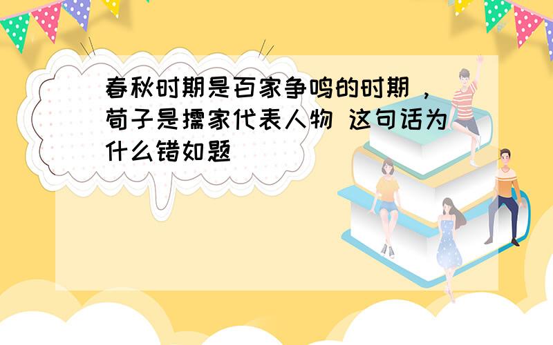 春秋时期是百家争鸣的时期 ,荀子是儒家代表人物 这句话为什么错如题