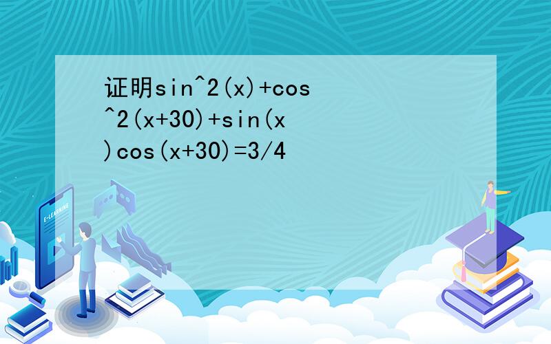 证明sin^2(x)+cos^2(x+30)+sin(x)cos(x+30)=3/4