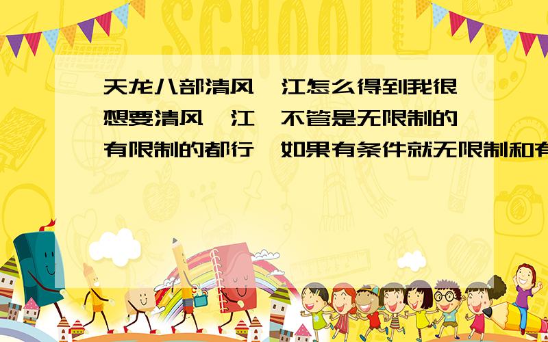 天龙八部清风怡江怎么得到我很想要清风怡江,不管是无限制的有限制的都行,如果有条件就无限制和有限制都说一下怎么得吧!