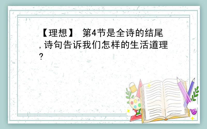 【理想】 第4节是全诗的结尾,诗句告诉我们怎样的生活道理?