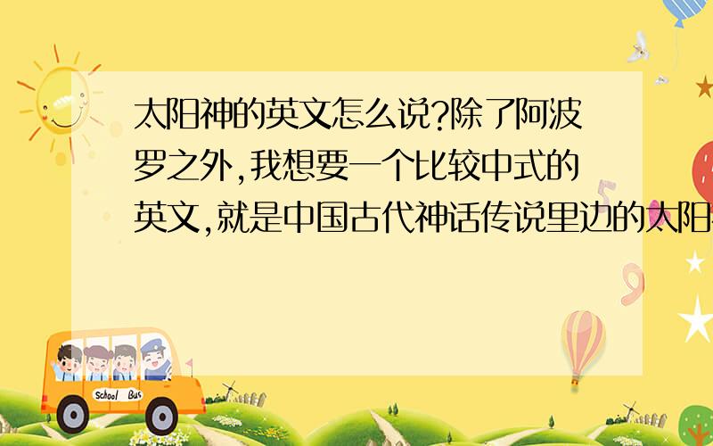 太阳神的英文怎么说?除了阿波罗之外,我想要一个比较中式的英文,就是中国古代神话传说里边的太阳神