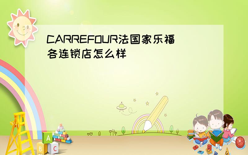 CARREFOUR法国家乐福各连锁店怎么样