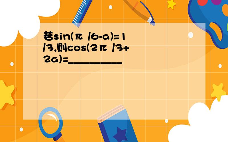 若sin(π /6-a)=1/3,则cos(2π /3+2a)=__________