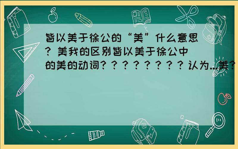 皆以美于徐公的“美”什么意思? 美我的区别皆以美于徐公中的美的动词？？？？？？？？认为...美？？？？？？