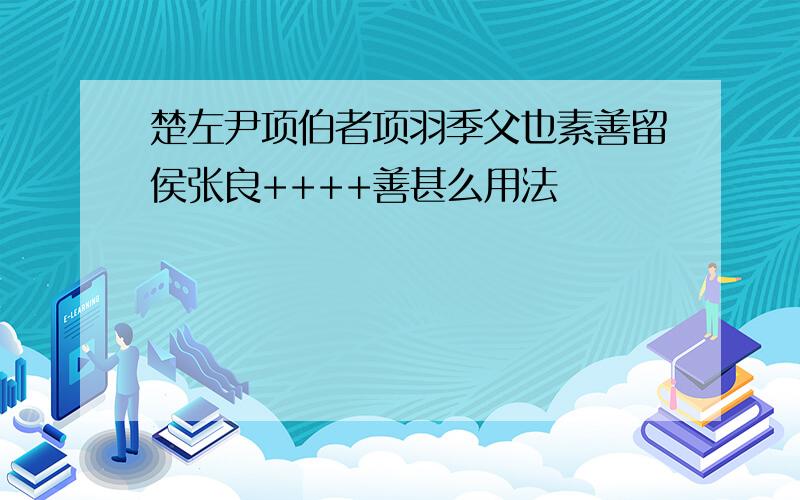 楚左尹项伯者项羽季父也素善留侯张良++++善甚么用法