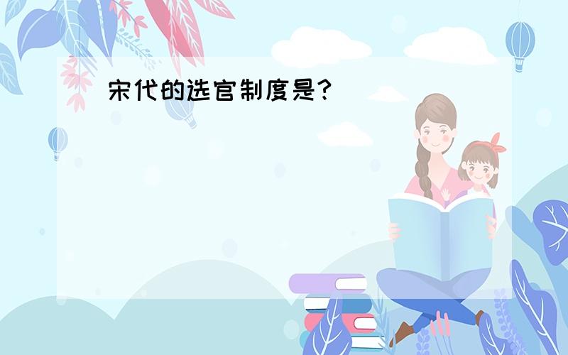 宋代的选官制度是?