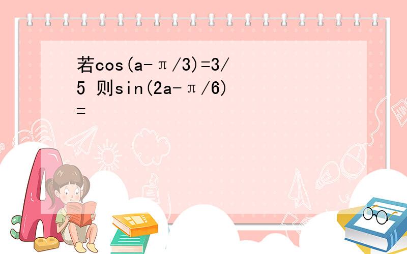 若cos(a-π/3)=3/5 则sin(2a-π/6)=