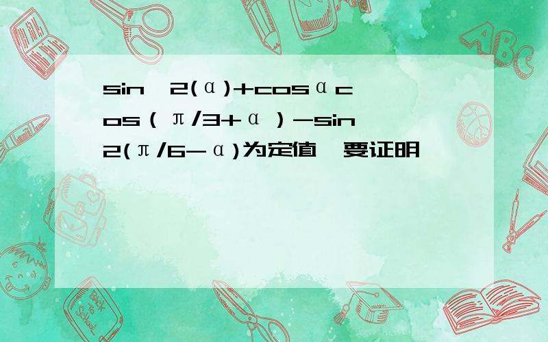 sin^2(α)+cosαcos（π/3+α）-sin^2(π/6-α)为定值,要证明