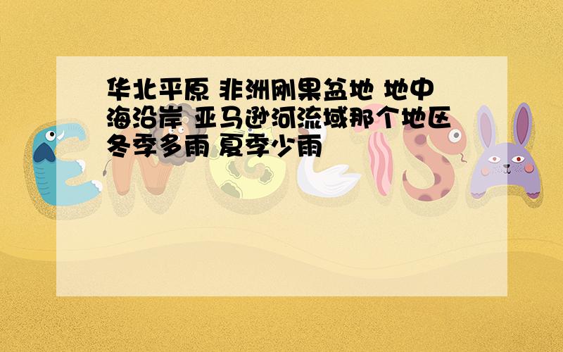 华北平原 非洲刚果盆地 地中海沿岸 亚马逊河流域那个地区冬季多雨 夏季少雨