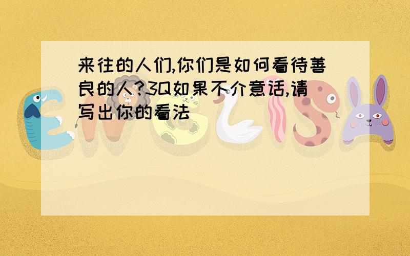 来往的人们,你们是如何看待善良的人?3Q如果不介意话,请写出你的看法