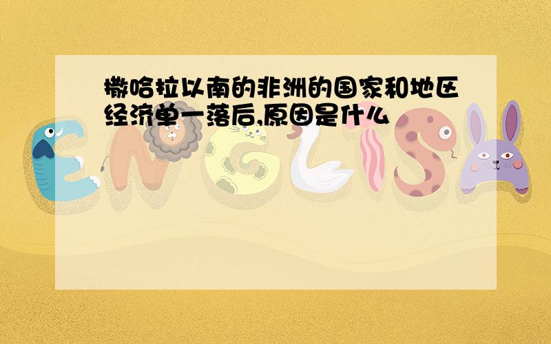 撒哈拉以南的非洲的国家和地区经济单一落后,原因是什么