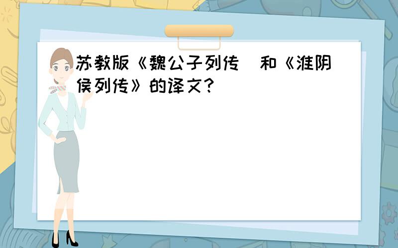 苏教版《魏公子列传〉和《淮阴侯列传》的译文?