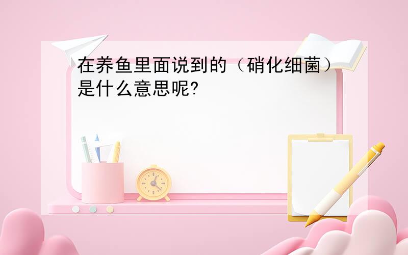 在养鱼里面说到的（硝化细菌）是什么意思呢?