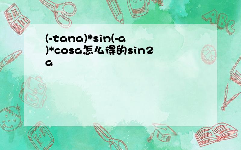 (-tana)*sin(-a)*cosa怎么得的sin2a