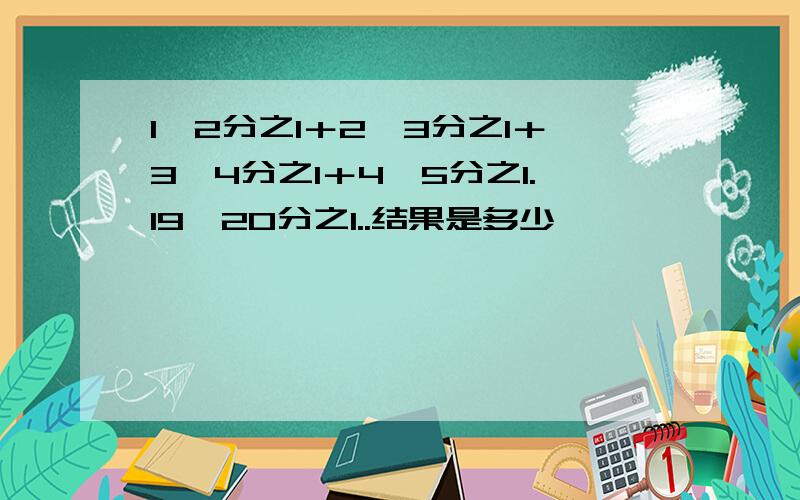 1×2分之1＋2×3分之1＋3×4分之1＋4×5分之1.19×20分之1..结果是多少