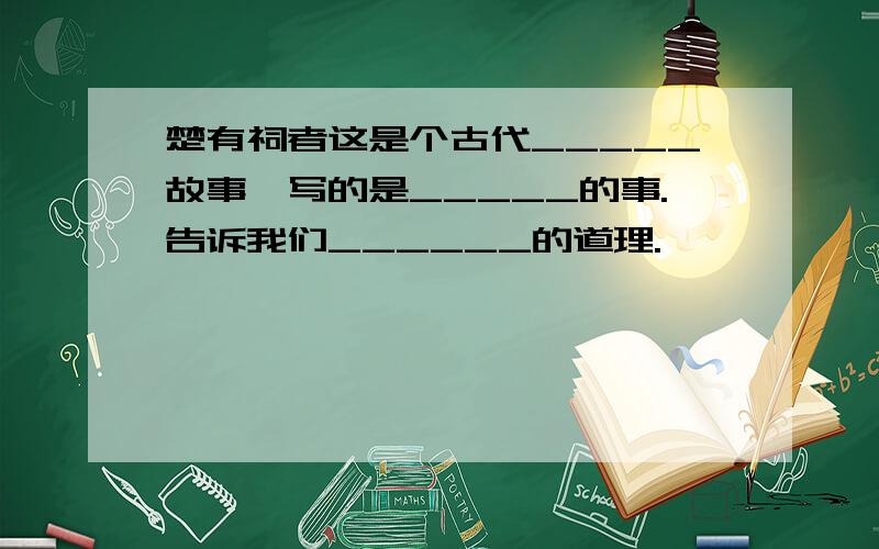 楚有祠者这是个古代_____故事,写的是_____的事.告诉我们______的道理.