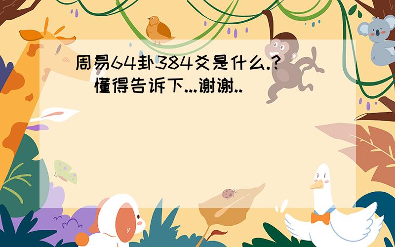 周易64卦384爻是什么.?  懂得告诉下...谢谢..