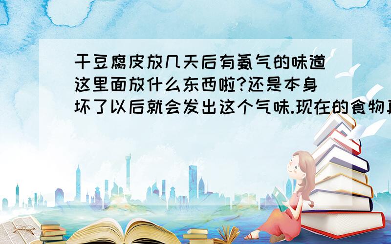 干豆腐皮放几天后有氨气的味道这里面放什么东西啦?还是本身坏了以后就会发出这个气味.现在的食物真是 不敢吃了