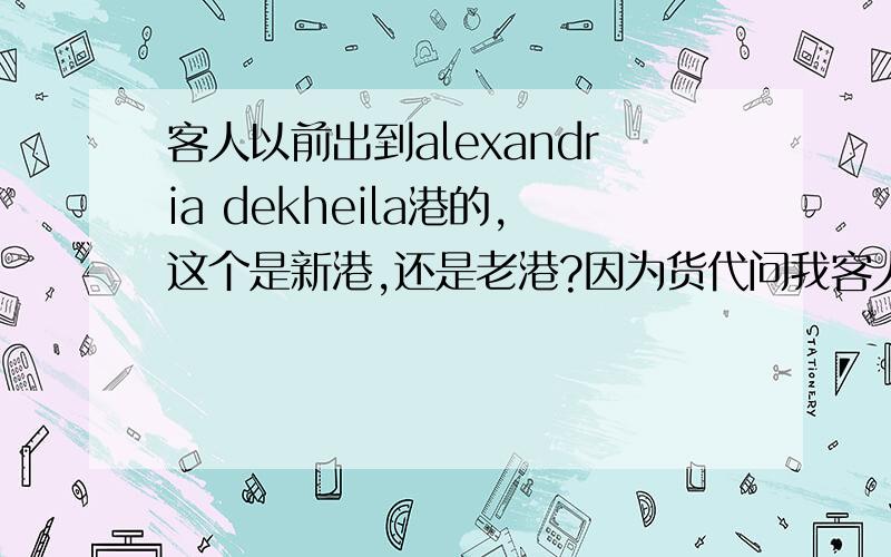 客人以前出到alexandria dekheila港的,这个是新港,还是老港?因为货代问我客人要到老港还是新港,怎么办