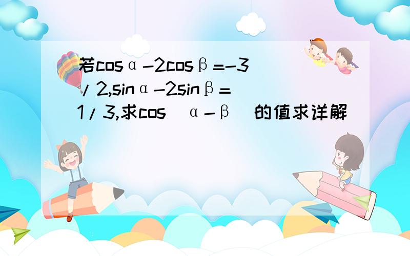 若cosα-2cosβ=-3/2,sinα-2sinβ=1/3,求cos(α-β)的值求详解