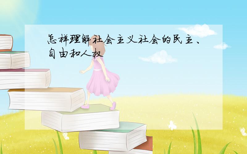 怎样理解社会主义社会的民主、自由和人权