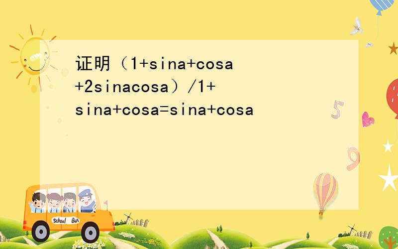 证明（1+sina+cosa+2sinacosa）/1+sina+cosa=sina+cosa