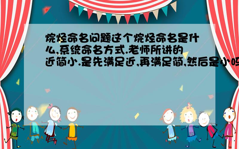 烷烃命名问题这个烷烃命名是什么,系统命名方式.老师所讲的近简小.是先满足近,再满足简,然后是小吗?