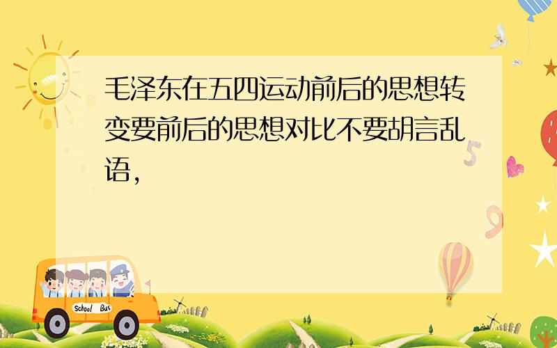 毛泽东在五四运动前后的思想转变要前后的思想对比不要胡言乱语，