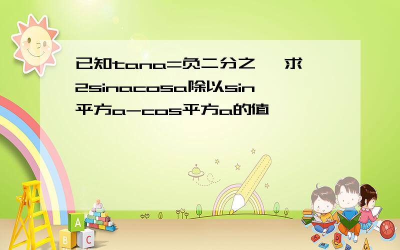 已知tana=负二分之一 求2sinacosa除以sin平方a-cos平方a的值