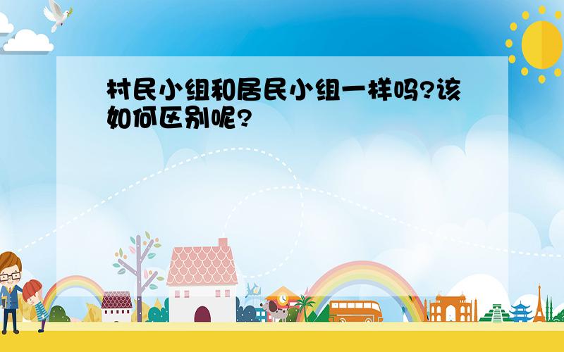 村民小组和居民小组一样吗?该如何区别呢?