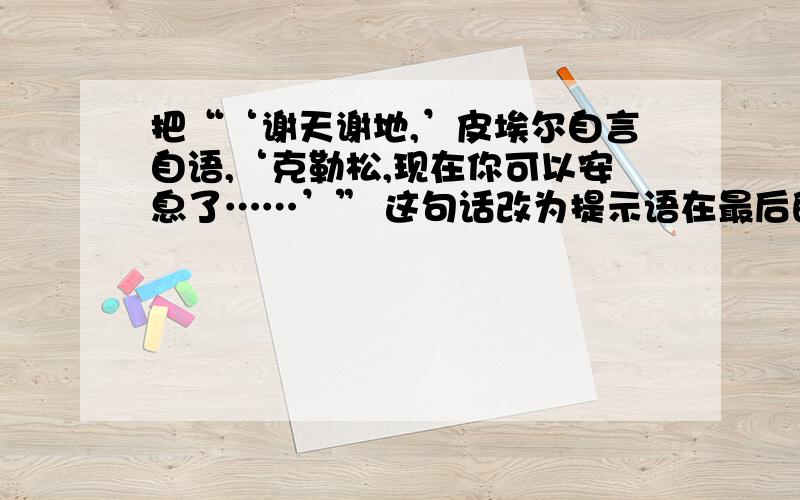 把“‘谢天谢地,’皮埃尔自言自语,‘克勒松,现在你可以安息了……’” 这句话改为提示语在最后的句子.