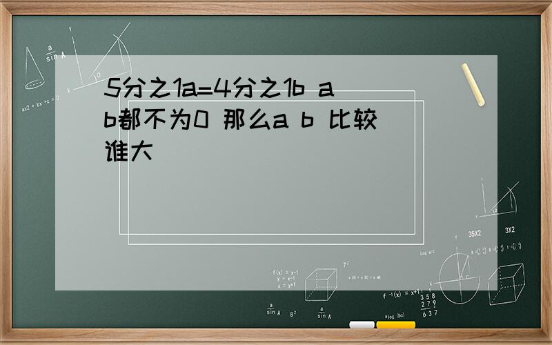 5分之1a=4分之1b a b都不为0 那么a b 比较谁大