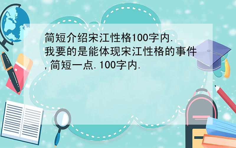 简短介绍宋江性格100字内.我要的是能体现宋江性格的事件,简短一点.100字内.