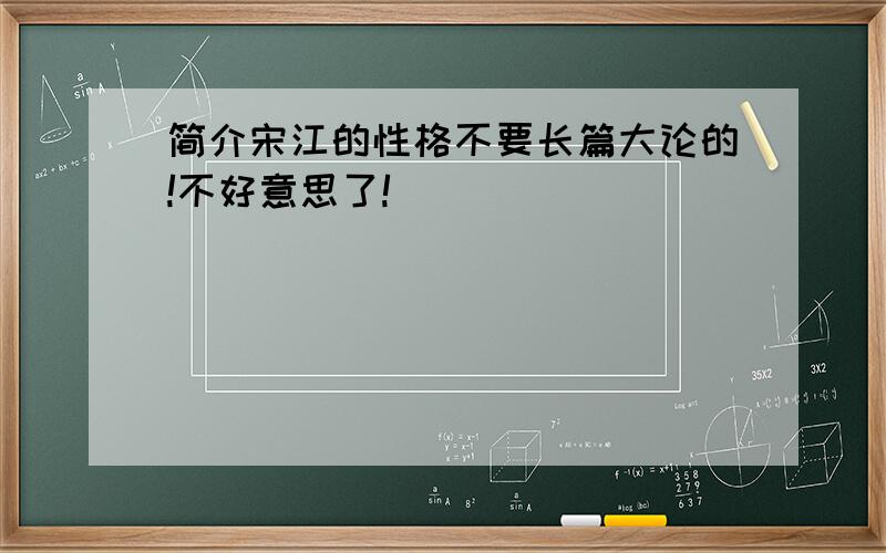 简介宋江的性格不要长篇大论的!不好意思了!