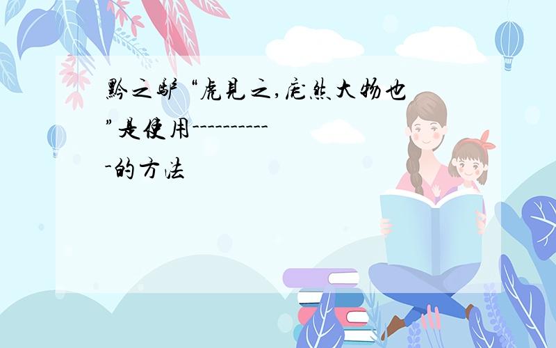 黔之驴 “虎见之,庞然大物也”是使用-----------的方法