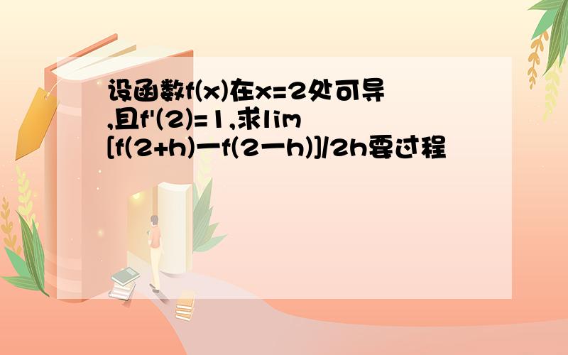 设函数f(x)在x=2处可导,且f'(2)=1,求lim[f(2+h)一f(2一h)]/2h要过程