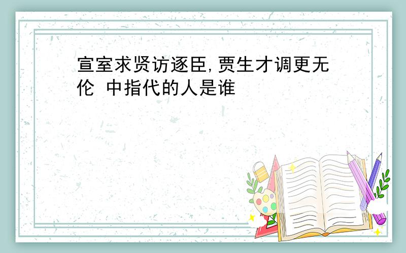 宣室求贤访逐臣,贾生才调更无伦 中指代的人是谁