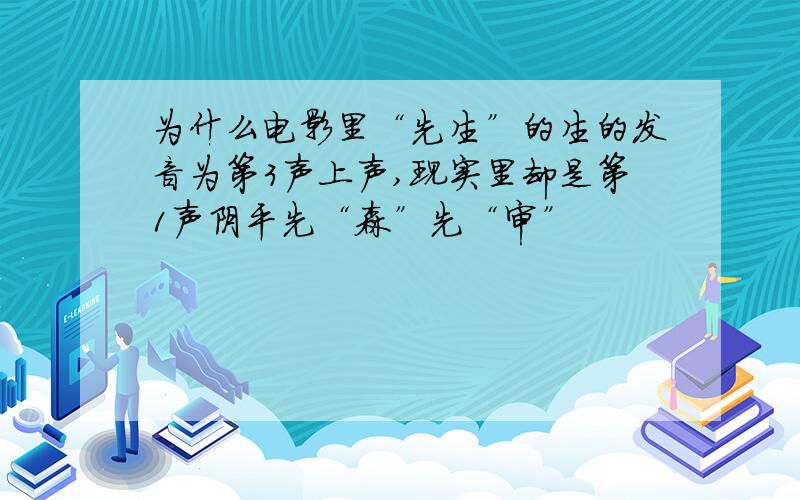 为什么电影里“先生”的生的发音为第3声上声,现实里却是第1声阴平先“森”先“审”