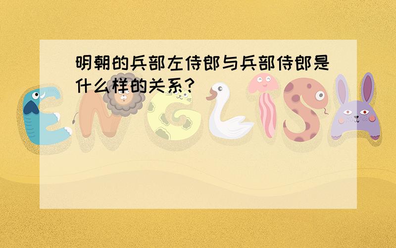 明朝的兵部左侍郎与兵部侍郎是什么样的关系?