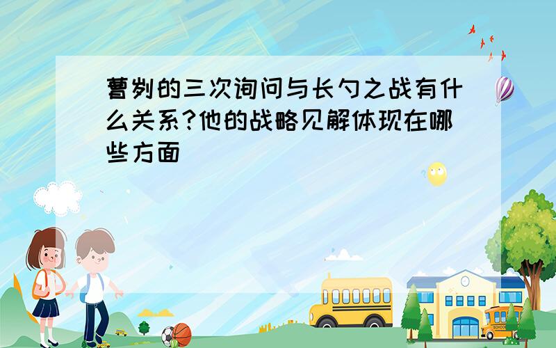 曹刿的三次询问与长勺之战有什么关系?他的战略见解体现在哪些方面