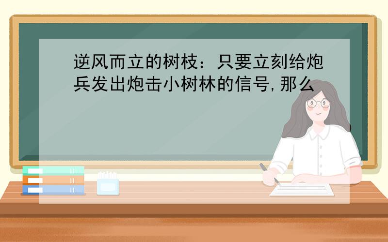 逆风而立的树枝：只要立刻给炮兵发出炮击小树林的信号,那么