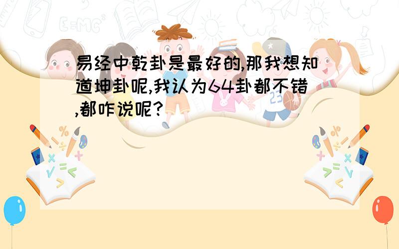 易经中乾卦是最好的,那我想知道坤卦呢,我认为64卦都不错,都咋说呢?