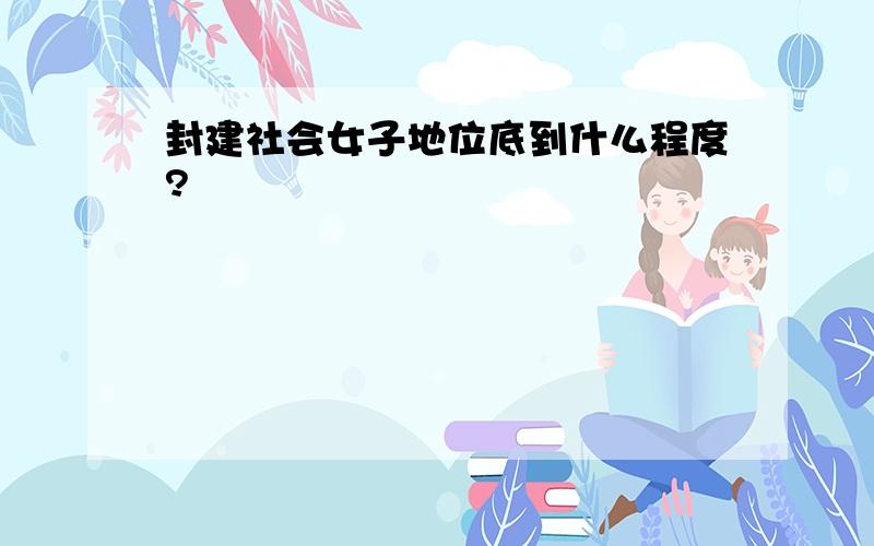 封建社会女子地位底到什么程度?