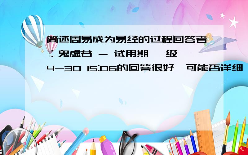 简述周易成为易经的过程回答者：鬼虚谷 - 试用期 一级 4-30 15:06的回答很好,可能否详细一点