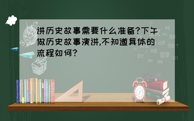 讲历史故事需要什么准备?下午做历史故事演讲,不知道具体的流程如何?