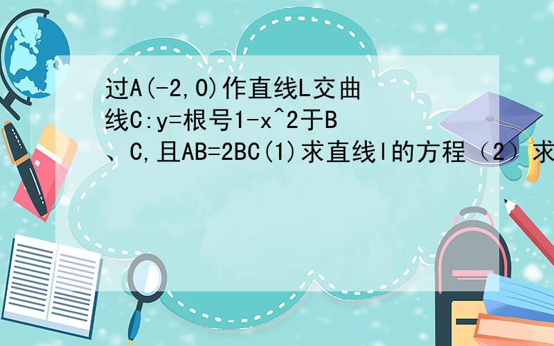 过A(-2,0)作直线L交曲线C:y=根号1-x^2于B、C,且AB=2BC(1)求直线l的方程（2）求直线l被圆C截得的弦长最短长度及此时的直线方程