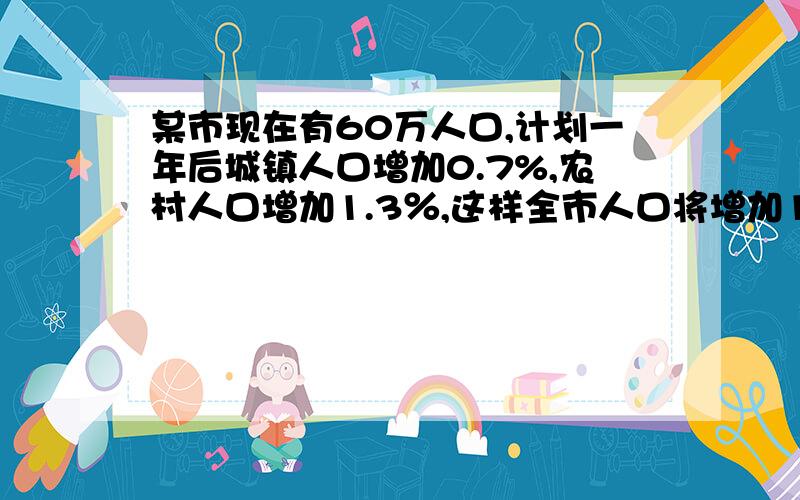 某市现在有60万人口,计划一年后城镇人口增加0.7%,农村人口增加1.3％,这样全市人口将增加1.1％,求这个市现在城镇人口与农村人口数